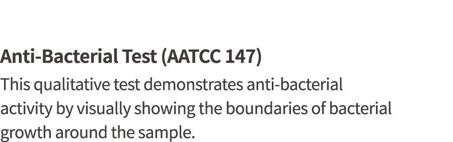 Anti-Bacterial Test (AATCC 147) This qualitative test demonstrates anti-bacterial activity by visually showing the bo   