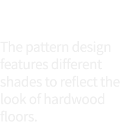 The pattern design features different shades to reflect the look of hardwood floors 