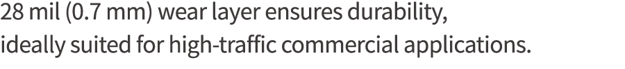 28 mil (0 7 mm) wear layer ensures durability, ideally suited for high-traffic commercial applications 