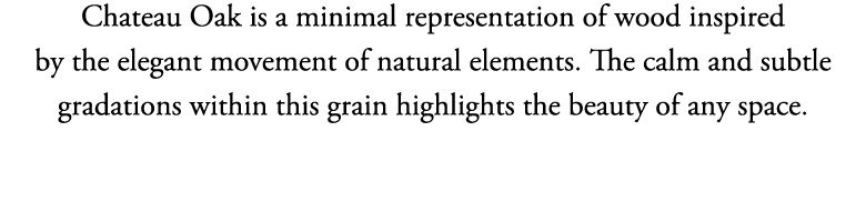 Chateau Oak is a minimal representation of wood inspired by the elegant movement of natural elements  The calm and su   