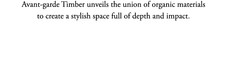 Avant-garde Timber unveils the union of organic materials to create a stylish space full of depth and impact 