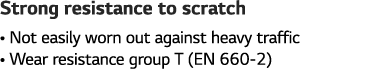 Strong resistance to scratch    Not easily worn out against heavy traffic    Wear resistance group T (EN 660-2)