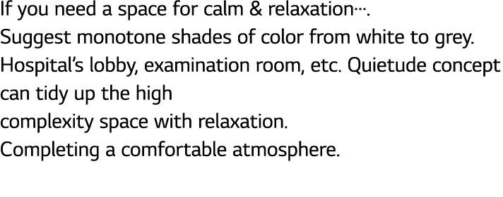If you need a space for calm & relaxation   Suggest monotone shades of color from white to grey  Hospital s lobby, ex   