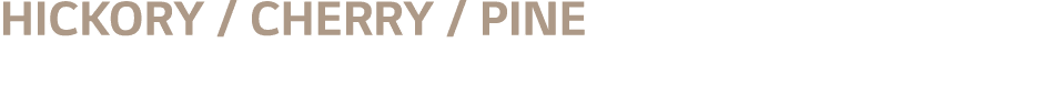 HICKORY   cherry   PINE