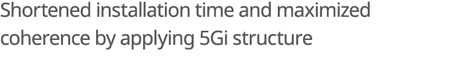 Shortened installation time and maximized coherence by applying 5Gi structure