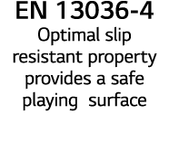 EN 13036-4 Optimal slip resistant property provides a safe playing surface 